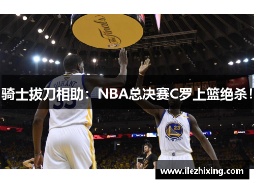 骑士拔刀相助：NBA总决赛C罗上篮绝杀！